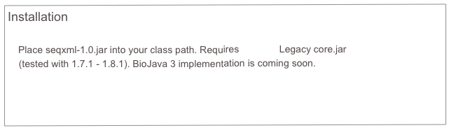 Installation
    
   Place seqxml-1.0.jar into your class path. Requires BioJava Legacy core.jar 
    (tested with 1.7.1 - 1.8.1). BioJava 3 implementation is coming soon.
    
    
